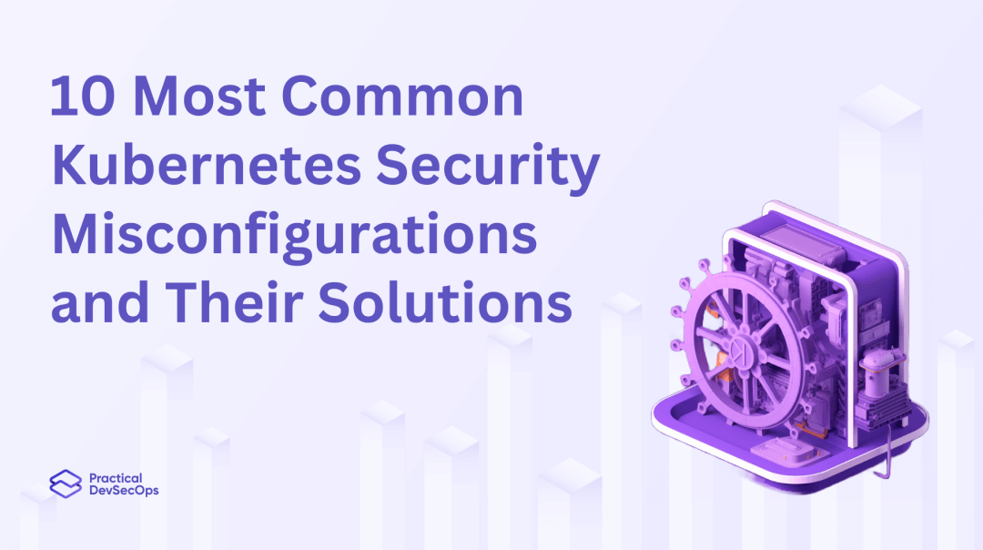 10 Most Common Kubernetes Security Misconfigurations and Their Solutions