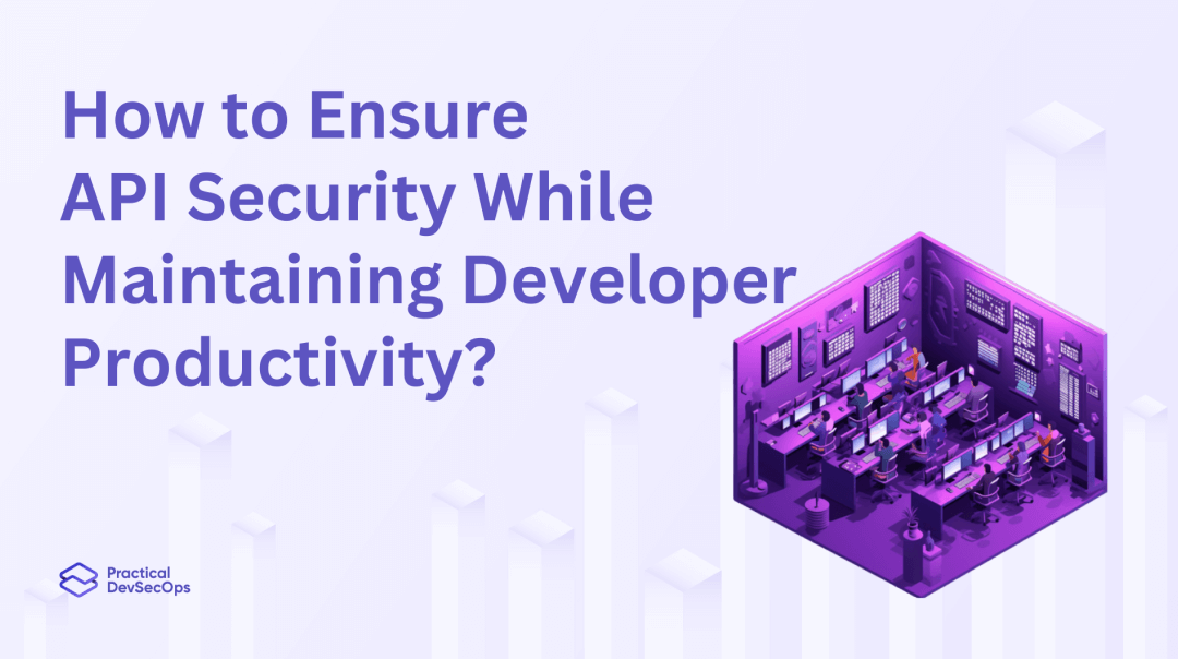 How to Ensure API Security While Maintaining Developer Productivity?